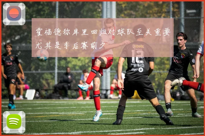 霍福德称库里回归对球队至关重要尤其是季后赛前夕