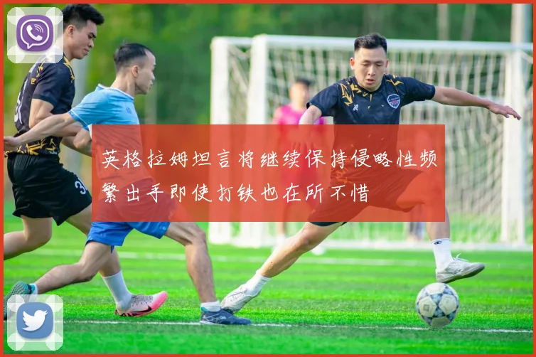 英格拉姆坦言将继续保持侵略性频繁出手即使打铁也在所不惜