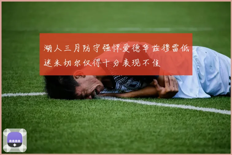 湖人三月防守强悍爱德华兹穆雷低迷米切尔仅得十分表现不佳