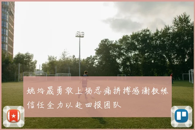 姚均晟勇敢上场忍痛拼搏感谢教练信任全力以赴回报团队