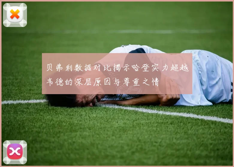 贝弗利数据对比揭示哈登实力超越韦德的深层原因与尊重之情