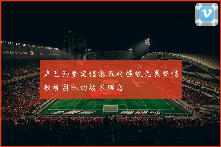 库巴西坚定信念面对强敌无畏坚信教练团队的战术理念
