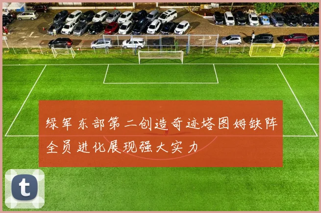 绿军东部第二创造奇迹塔图姆缺阵全员进化展现强大实力