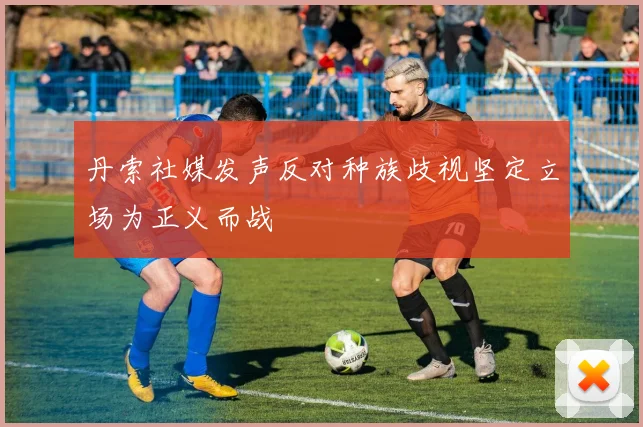 丹索社媒发声反对种族歧视坚定立场为正义而战