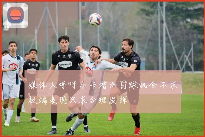媒体人呼吁小卡增加罚球机会不求极端表现只求合理发挥