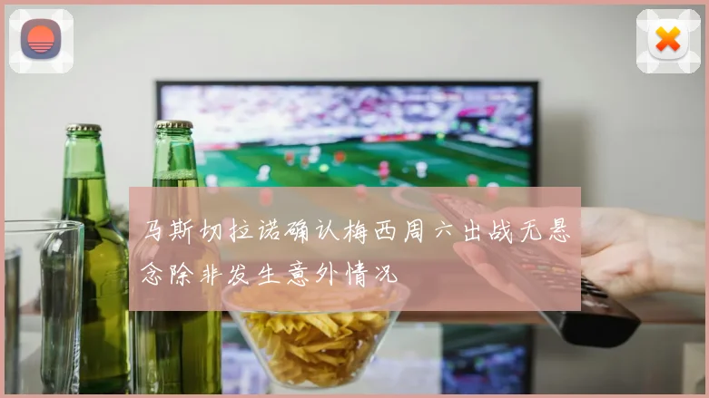 马斯切拉诺确认梅西周六出战无悬念除非发生意外情况