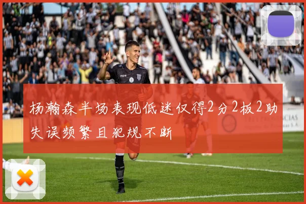 杨瀚森半场表现低迷仅得2分2板2助失误频繁且犯规不断
