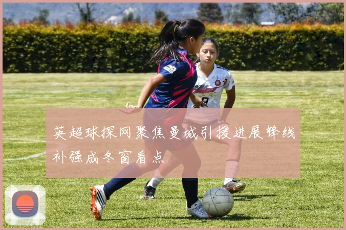 英超球探网聚焦曼城引援进展锋线补强成冬窗看点