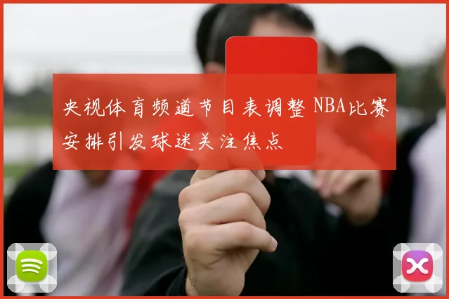 央视体育频道节目表调整 NBA比赛安排引发球迷关注焦点