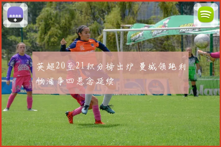 英超20至21积分榜出炉 曼城领跑利物浦争四悬念延续